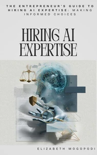 The Entrepreneur's Guide to Hiring AI Expertise: Making Informed Choices