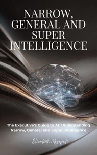 The Executive's Guide to AI: Understanding Narrow, General and Super Intelligence