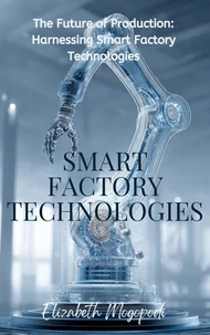 The Future of Production: Harnessing Smart Factory Technologies