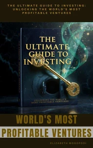 The Ultimate Guide to Investing: Unlocking the World's Most Profitable Ventures
