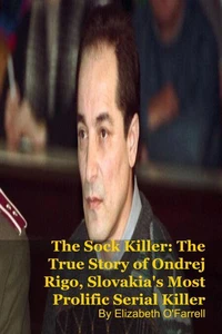 The Sock Killer: The True Story of Ondrej Rigo, Slovakia's Most Prolific Serial Killer