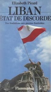 Elizabeth Picard - Liban, État de discorde - Des fondations aux guerres fratricides.
