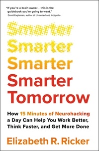 Elizabeth Ricker - Smarter Tomorrow - How 15 Minutes of Neurohacking a Day Can Help You Work Better, Think Faster, and Get More Done.