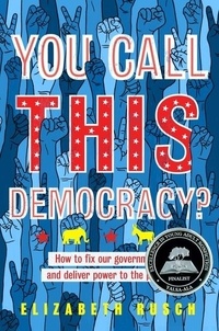 Elizabeth Rusch - You Call This Democracy? - How to Fix Our Government and Deliver Power to the People.