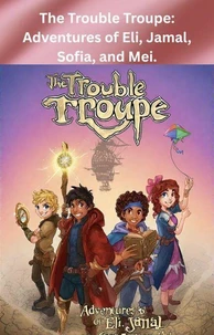 The Trouble Troupe: Adventures of Eli, Jamal, Sofia, and Mei.
