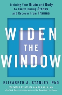 Elizabeth Stanley et Bessel van der Kolk - Widen the Window - Training your brain and body to thrive during stress and recover from trauma.