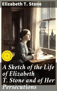 A Sketch of the Life of Elizabeth T. Stone and of Her Persecutions