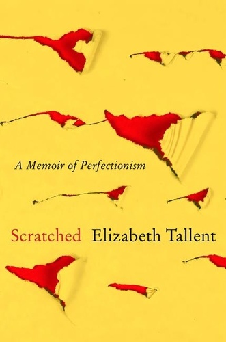 Elizabeth Tallent - Scratched - A Memoir of Perfectionism.
