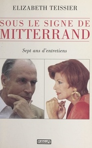 Elizabeth Teissier - Sous le signe de Mitterrand - Sept ans d'entretiens.