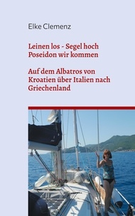 Elke Clemenz - Leinen los - Segel hoch - Poseidon wir kommen - Auf dem Albatros von Kroatien über Italien nach Griechenland.