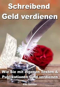 Schreibend Geld verdienen – Wie Sie mit eigenen Texten &amp; Publikationen Geld verdienen