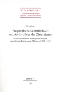 Elke Goez - Pragmatische Schriftlichkeit und Archivpflege der Zisterzienser - Ordenszentralismus und regionale Vielfalt, namentlich in Franken und Altbayern (1098 - 1525).