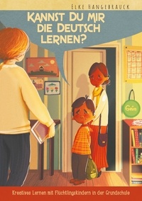 Elke Hangebrauck - Kannst Du mir die Deutsch lernen - Kreatives Lernen mit Flüchtlingskindern in der Grundschule.