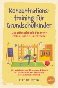 Konzentrationstraining für Grundschulkinder: Das Mitmachbuch für mehr Fokus, Ruhe &amp; Lernfreude – mit spielerischen Übungen, Rätseln &amp; Geschichten zur Stärkung der Aufmerksamkeit – inkl. Mitmachseiten