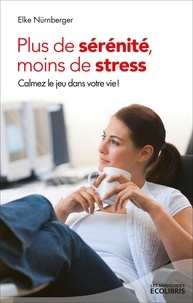 Elke Nurnberger - Plus de sérénité, moins de stress - Calmez le jeu dans votre vie !.