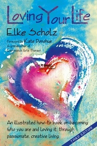  Elke Scholz - Loving Your Life: an illustrated how-to-book on becoming who you are and loving it, through passionate, creative living.