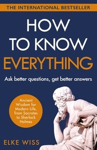 Elke Wiss et David Doherty - How to Know Everything - Ask better questions, get better answers.