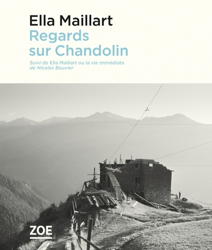 Ella Maillart et Nicolas Bouvier - Regards sur Chandolin - Suivi de Ella Maillart ou la vie immédiate.