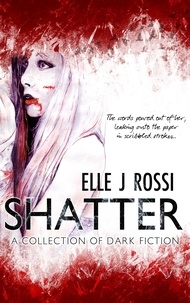  Elle J Rossi - Shatter: A Collection of Dark Fiction.