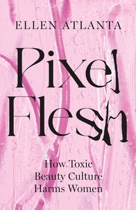 Ellen Atlanta - Pixel Flesh - How Toxic Beauty Culture Harms Women.