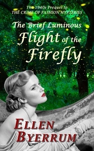  Ellen Byerrum - The Brief Luminous Flight of the Firefly: The 1940s Prequel to  The Crime of Fashion Mysteries.