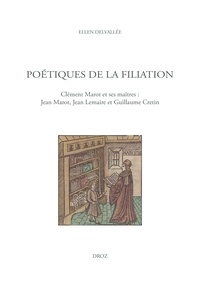 Ellen Delvallée - Poétiques de la filiation - Clément Marot et ses maîtres : Jean Marot, Jean Lemaire et Guillaume Cretin.