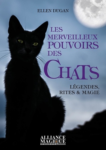 Les merveilleux pouvoirs des chats. Légendes, rites et magie