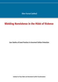 Ellen Furnari et  Institute for Peace Work and N - Wielding Nonviolence in the Midst of Violence - Case Studies of Good Practices in Unarmed Civilian Protection.