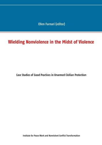 Wielding Nonviolence in the Midst of Violence. Case Studies of Good Practices in Unarmed Civilian Protection