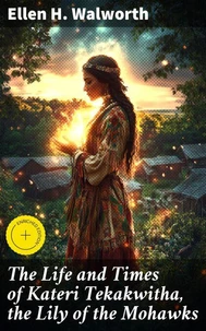 The Life and Times of Kateri Tekakwitha, the Lily of the Mohawks