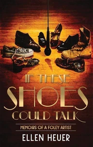 If These Shoes Could Talk: Memoirs of a Foley Artist