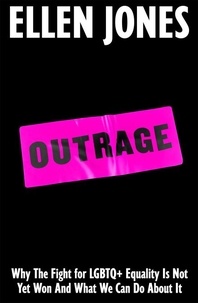 Ellen Jones - Outrage - Why The Fight for LGBTQ+ Equality Is Not Yet Won And What We Can Do About It.