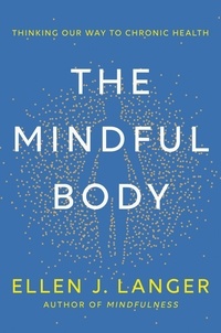 Ellen Langer - The Mindful Body - Thinking Our Way to Lasting Health.
