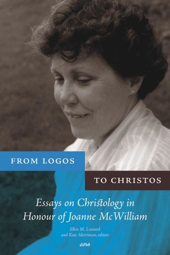 Ellen M. Leonard et Kate Merriman - From Logos to Christos - Essays on Christology in Honour of Joanne McWilliam.