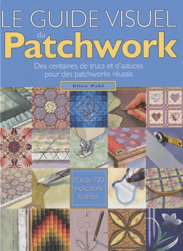 Ellen Pahl - Le guide visuel du Patchwork - Des centaines de trucs et d'astuces pour des patchworks réussis.