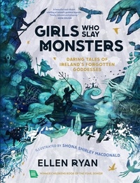 Ellen Ryan et Shona Shirley Macdonald - Girls Who Slay Monsters - Daring Tales of Ireland’s Forgotten Goddesses.