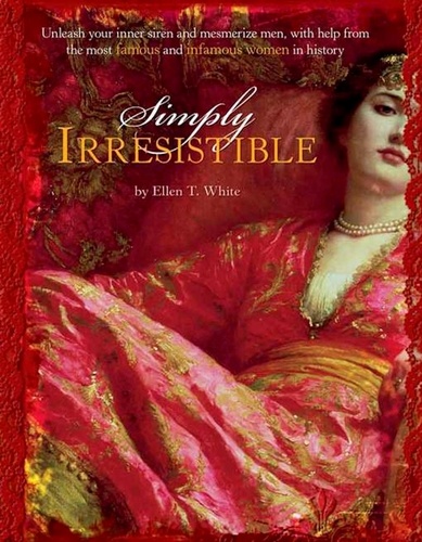 Simply Irresistible. Unleash Your Inner Siren and Mesmerize Any Man, with Help from the Most Famous--and Infamous--Women