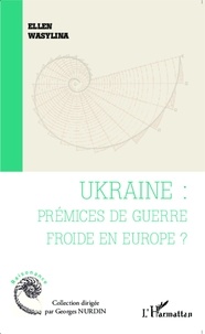 Ellen Wasylina - Ukraine : prémices de guerre froide en Europe ?.