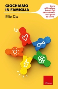 Ellie Dix - Giochiamo in famiglia - Come (dis)togliere i nostri figli dallo schermo con i giochi da tavolo.