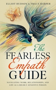  Elliot Hudson et  Tracy Harper - The Fearless Empath Guide: Navigating Work, Relationships, and Life as a Highly Sensitive Person.