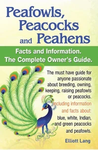 Peafowls, Peacocks and Peahens Facts and Information.The Complete Owner’s Guide. The must have guide for anyone passionate about breeding, owning, keeping, raising peafowls or peacocks.Including infor