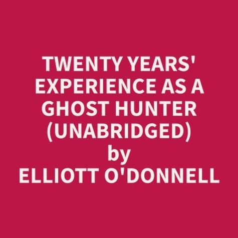 Elliott O'Donnell et Randell Fox - Twenty Years' Experience as a Ghost Hunter (Unabridged).