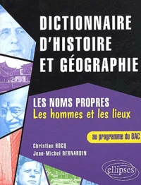 Dictionnaire D'Histoire Et De Geographie. Les Noms Propres, Les Hommes Et Les Lieux Au Programme Du Bac