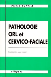 Pathologie Orl Et Cervico-Faciale. Comprendre, Agir, Traiter