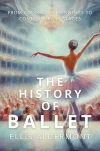 The History of Ballet: From Classical Beginnings to Contemporary Stages