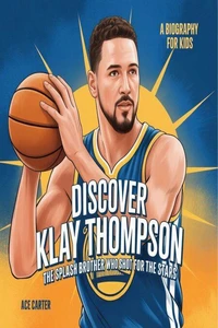 Discover Klay Thompson: The Splash Brother Who Shot for the Stars A Biography for Kids