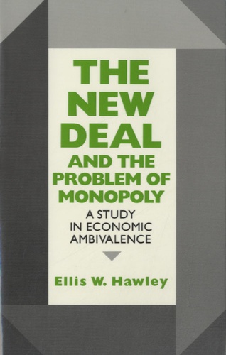Ellis W. Hawley - The New Deal and the Problem of Monopoly - A Study in Economic Ambivalence.