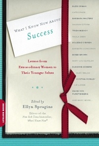Ellyn Spragins - What I Know Now About Success - Letters from Extraordinary Women to Their Younger Selves.