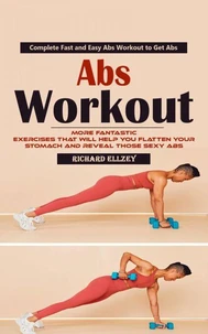Abs Workout: Complete Fast and Easy Abs Workout to Get Abs (More Fantastic Exercises That Will Help You Flatten Your Stomach and Reveal Those Sexy Abs)
