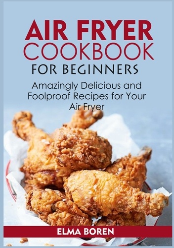 Air Fryer Cookbook for Beginners. Amazingly Delicious and Foolproof Recipes for Your Air Fryer
